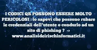 I CODICI QR POSSONO ESSERE MOLTO PERICOLOSI : lo sapevi che possono rubare le credenziali dell’utente o condurlo ad un sito di phishing ?