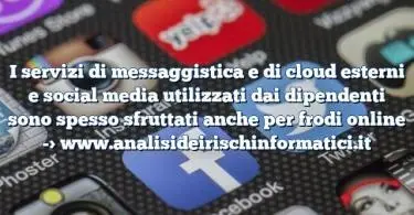 I servizi di messaggistica e di cloud esterni e social media utilizzati dai dipendenti sono spesso sfruttati anche per frodi online