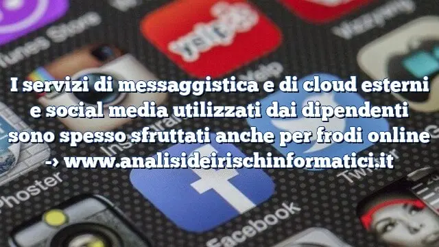 I servizi di messaggistica e di cloud esterni e social media utilizzati dai dipendenti sono spesso sfruttati anche per frodi online