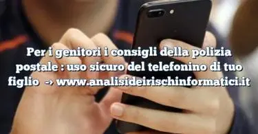 Per i genitori i consigli della polizia postale : uso sicuro del telefonino di tuo figlio