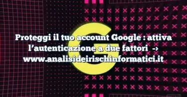 Proteggi il tuo account Google : attiva l’autenticazione a due fattori