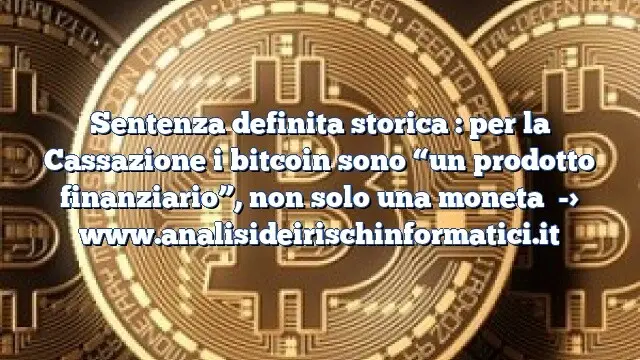 Sentenza definita storica : per la Cassazione i bitcoin sono “un prodotto finanziario”, non solo una moneta