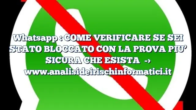 Whatsapp : COME VERIFICARE SE SEI STATO BLOCCATO CON LA PROVA PIU’ SICURA CHE ESISTA