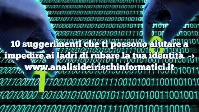 10 suggerimenti che ti possono aiutare a impedire ai ladri di rubare la tua identità