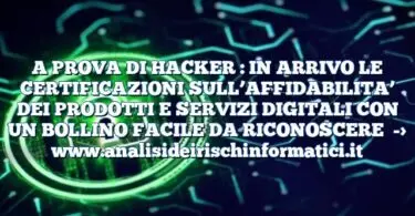 A PROVA DI HACKER : IN ARRIVO LE CERTIFICAZIONI SULL’AFFIDABILITA’ DEI PRODOTTI E SERVIZI DIGITALI CON UN BOLLINO FACILE DA RICONOSCERE