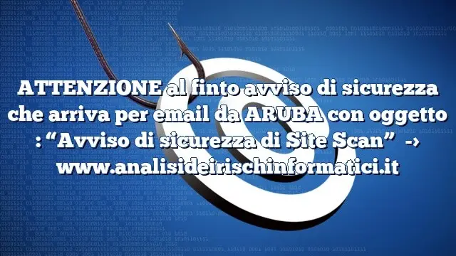 ATTENZIONE al finto avviso di sicurezza che arriva per email da ARUBA con oggetto : “Avviso di sicurezza di Site Scan”