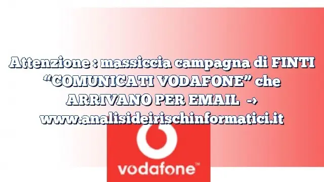 Attenzione : massiccia campagna di FINTI “COMUNICATI VODAFONE” che ARRIVANO PER EMAIL