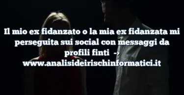 Il mio ex fidanzato o la mia ex fidanzata mi perseguita sui social con messaggi da profili finti