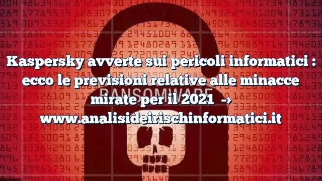 Kaspersky avverte sui pericoli informatici : ecco le previsioni relative alle minacce mirate per il 2021