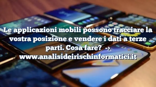 Le applicazioni mobili possono tracciare la vostra posizione e vendere i dati a terze parti. Cosa fare?