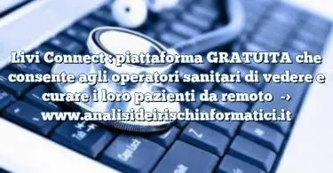 Livi Connect : piattaforma GRATUITA che consente agli operatori sanitari di vedere e curare i loro pazienti da remoto