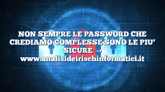 NON SEMPRE LE PASSWORD CHE CREDIAMO COMPLESSE SONO LE PIU’ SICURE