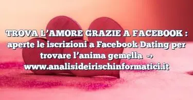 TROVA L’AMORE GRAZIE A FACEBOOK : aperte le iscrizioni a Facebook Dating per trovare l’anima gemella