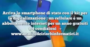 Arriva lo smartphone di stato con il kit per la digitalizzazione : un cellulare e un abbonamento internet per un anno gratuiti a 4 condizioni