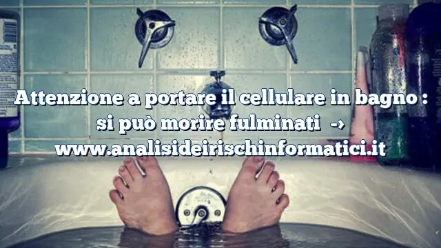 Attenzione a portare il cellulare in bagno : si può morire fulminati