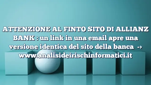 ATTENZIONE AL FINTO SITO DI ALLIANZ BANK : un link in una email apre una versione identica del sito della banca