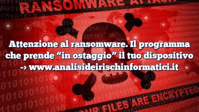 Attenzione al ransomware. Il programma che prende “in ostaggio” il tuo dispositivo