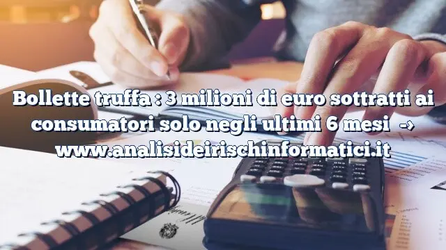 Bollette truffa : 3 milioni di euro sottratti ai consumatori solo negli ultimi 6 mesi