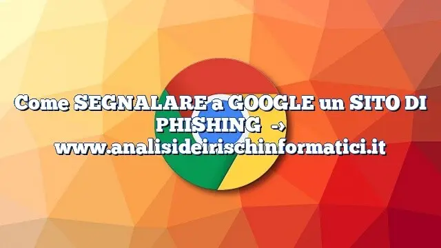 Come SEGNALARE a GOOGLE un SITO DI PHISHING