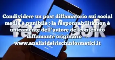 Condividere un post diffamatorio sui social media è punibile : la responsabilità non è unicamente dell’autore del contenuto diffamante originario