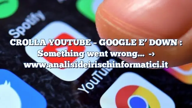 CROLLA YOUTUBE – GOOGLE E’ DOWN : Something went wrong…