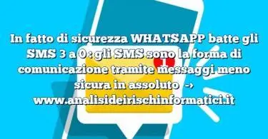 In fatto di sicurezza WHATSAPP batte gli SMS 3 a 0 : gli SMS sono la forma di comunicazione tramite messaggi meno sicura in assoluto