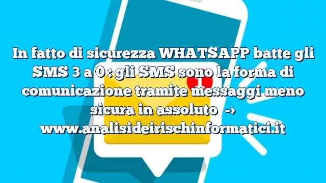 In fatto di sicurezza WHATSAPP batte gli SMS 3 a 0 : gli SMS sono la forma di comunicazione tramite messaggi meno sicura in assoluto