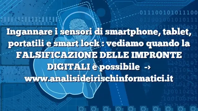 Ingannare i sensori di smartphone, tablet, portatili e smart lock : vediamo quando la FALSIFICAZIONE DELLE IMPRONTE DIGITALI è possibile