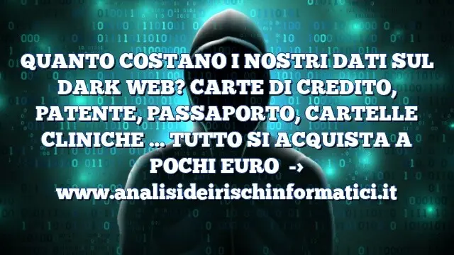 QUANTO COSTANO I NOSTRI DATI SUL DARK WEB? CARTE DI CREDITO, PATENTE, PASSAPORTO, CARTELLE CLINICHE … TUTTO SI ACQUISTA A POCHI EURO