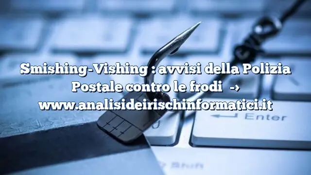 Smishing-Vishing : avvisi della Polizia Postale contro le frodi