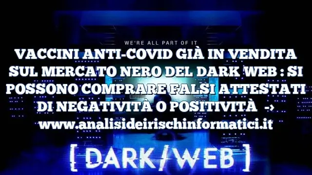 VACCINI ANTI-COVID GIÀ IN VENDITA SUL MERCATO NERO DEL DARK WEB : SI POSSONO COMPRARE FALSI ATTESTATI DI NEGATIVITÀ O POSITIVITÀ