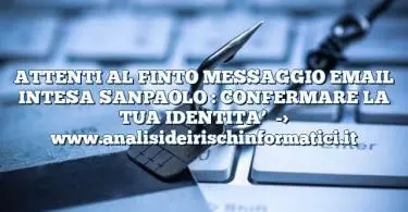 ATTENTI AL FINTO MESSAGGIO EMAIL INTESA SANPAOLO : CONFERMARE LA TUA IDENTITA’