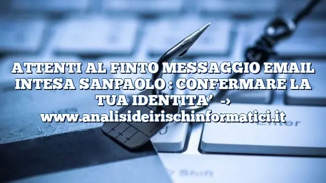 ATTENTI AL FINTO MESSAGGIO EMAIL INTESA SANPAOLO : CONFERMARE LA TUA IDENTITA’