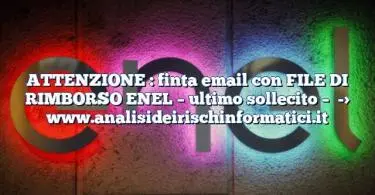 ATTENZIONE : finta email con FILE DI RIMBORSO ENEL – ultimo sollecito –