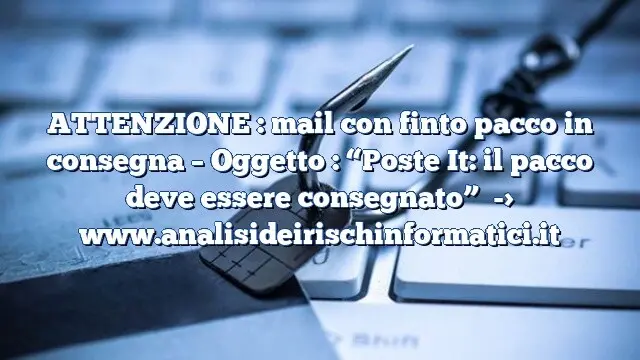 ATTENZIONE : mail con finto pacco in consegna – Oggetto : “Poste It: il pacco deve essere consegnato”