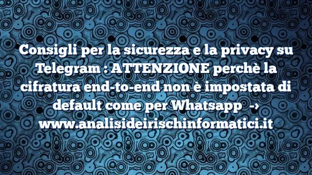 Consigli per la sicurezza e la privacy su Telegram : ATTENZIONE perchè la cifratura end-to-end non è impostata di default come per Whatsapp