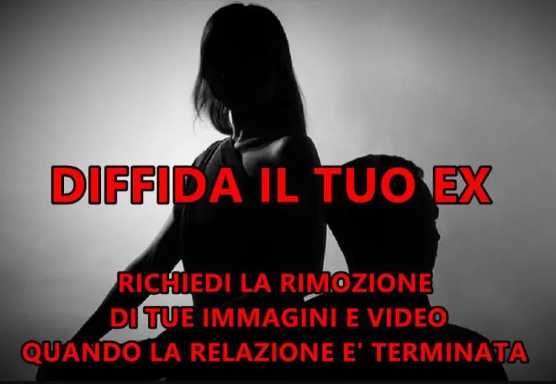 DIFFIDA IL TUO EX : RICHIEDI LA RIMOZIONE DI TUE IMMAGINI E VIDEO QUANDO LA RELAZIONE E’ TERMINATA