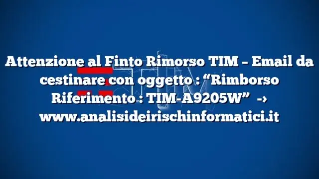 Attenzione al Finto Rimorso TIM – Email da cestinare con oggetto  : “Rimborso Riferimento : TIM-A9205W”