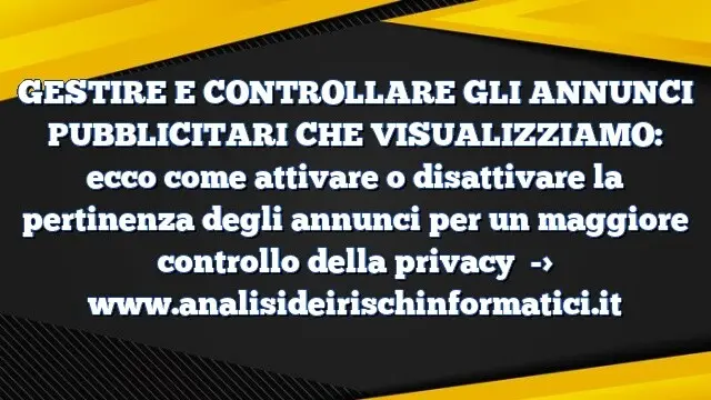 GESTIRE E CONTROLLARE GLI ANNUNCI PUBBLICITARI CHE VISUALIZZIAMO: ecco come attivare o disattivare la pertinenza degli annunci per un maggiore controllo della privacy