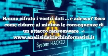 Hanno cifrato i vostri dati … e adesso? Ecco come ridurre al minimo le conseguenze di un attacco ransomware