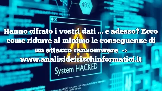 Hanno cifrato i vostri dati … e adesso? Ecco come ridurre al minimo le conseguenze di un attacco ransomware