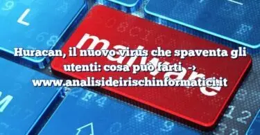 Huracan, il nuovo virus che spaventa gli utenti: cosa può farti