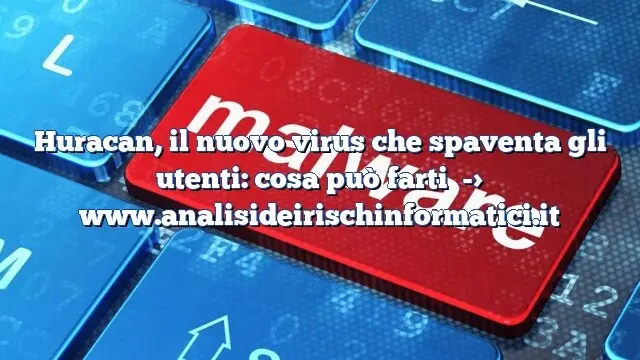 Huracan, il nuovo virus che spaventa gli utenti: cosa può farti