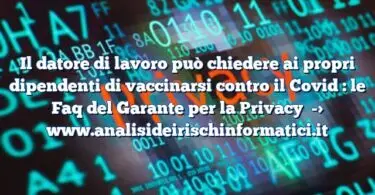 Il datore di lavoro può chiedere ai propri dipendenti di vaccinarsi contro il Covid : le Faq del Garante per la Privacy