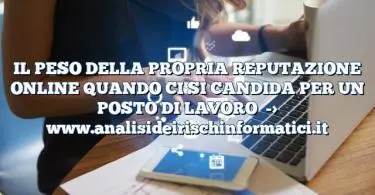 IL PESO DELLA PROPRIA REPUTAZIONE ONLINE QUANDO CI SI CANDIDA PER UN POSTO DI LAVORO