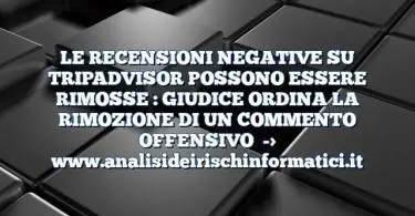 LE RECENSIONI NEGATIVE SU TRIPADVISOR POSSONO ESSERE RIMOSSE : GIUDICE ORDINA LA RIMOZIONE DI UN COMMENTO OFFENSIVO