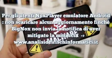 Per gli utenti NoxPlayer emulatore Android : non scaricare alcun aggiornamento finché BigNox non invia la notifica di aver mitigato la minaccia