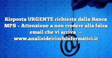 Risposta URGENTE richiesta dalla Banca MPS – Attenzione a non credere alla falsa email che vi arriva