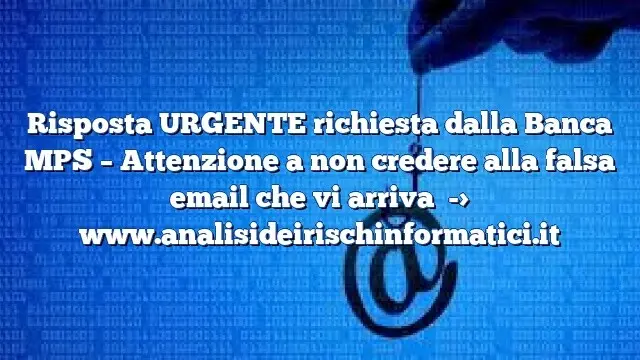 Risposta URGENTE richiesta dalla Banca MPS – Attenzione a non credere alla falsa email che vi arriva