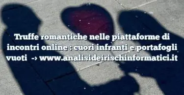 Truffe romantiche nelle piattaforme di incontri online : cuori infranti e portafogli vuoti